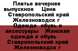 Платье вечернее, выпускное  › Цена ­ 3 000 - Ставропольский край, Железноводск г. Одежда, обувь и аксессуары » Женская одежда и обувь   . Ставропольский край,Железноводск г.